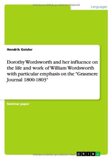 Dorothy Wordsworth and her influence on the life and work of William Wordsworth with particular emphasis on the "Grasmere Journal 1800-1803"
