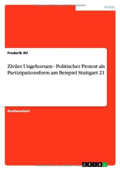 Ziviler Ungehorsam - Politischer Protest als Partizipationsform am Beispiel Stuttgart 21