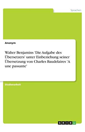 Walter Benjamins 'Die Aufgabe des UEbersetzers' unter Einbeziehung seiner UEbersetzung von Charles Baudelaires 'A une passante'