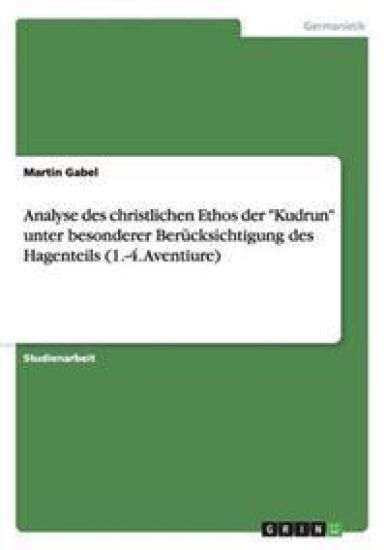 Analyse des christlichen Ethos der "Kudrun" unter besonderer Berücksichtigung des Hagenteils (1.-4. Aventiure)