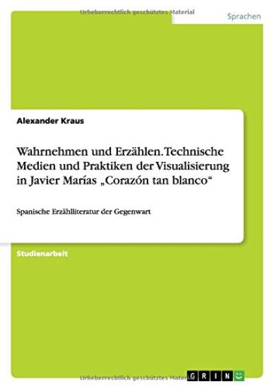 Wahrnehmen und Erzahlen. Technische Medien und Praktiken der Visualisierung in Javier Marias "Corazon tan blanco