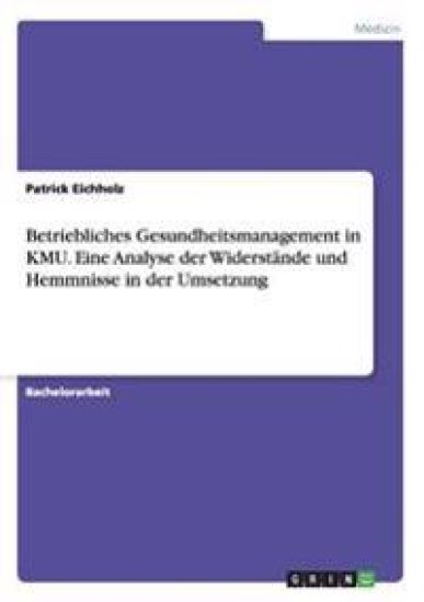 Betriebliches Gesundheitsmanagement in KMU. Eine Analyse der Widerstände und Hemmnisse in der Umsetzung