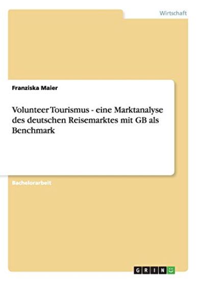 Volunteer Tourismus - eine Marktanalyse des deutschen Reisemarktes mit GB als Benchmark