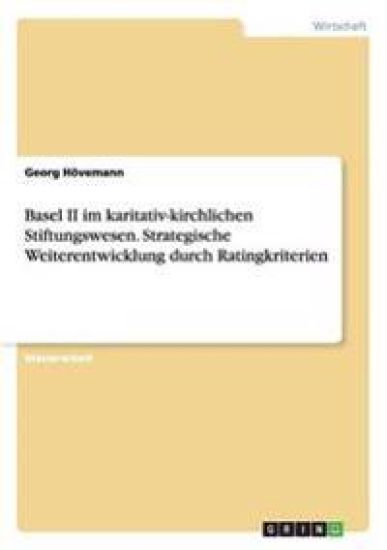 Basel II im karitativ-kirchlichen Stiftungswesen. Strategische Weiterentwicklung durch Ratingkriterien