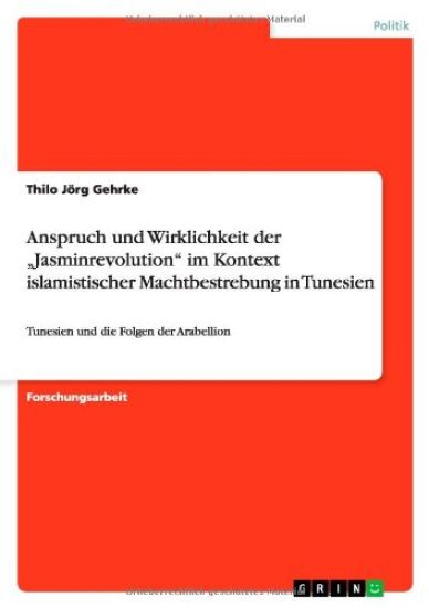 Anspruch und Wirklichkeit der "Jasminrevolution im Kontext islamistischer Machtbestrebung in Tunesien