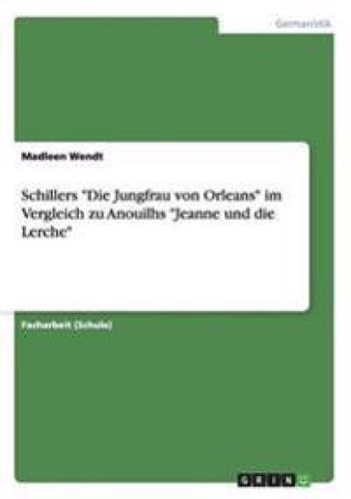Schillers "Die Jungfrau von Orleans" im Vergleich zu Anouilhs "Jeanne und die Lerche"