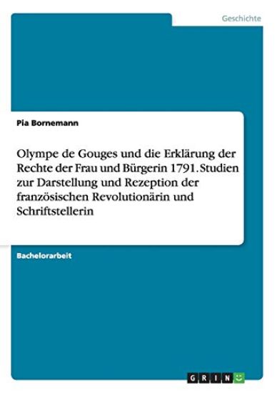 Olympe de Gouges und die Erklärung der Rechte der Frau und Bürgerin 1791. Studien zur Darstellung und Rezeption der französischen Revolutionärin und Schriftstellerin
