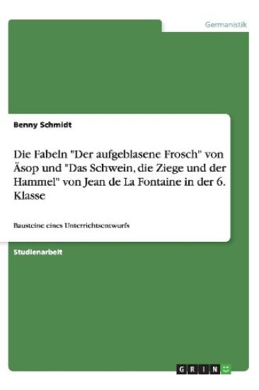 Die Fabeln "Der aufgeblasene Frosch" von Äsop und "Das Schwein, die Ziege und der Hammel" von Jean de La Fontaine in der 6. Klasse:Bausteine eines Unt