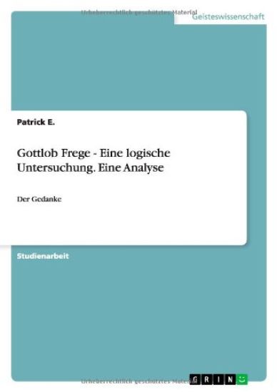 Gottlob Frege - Eine logische Untersuchung. Eine Analyse