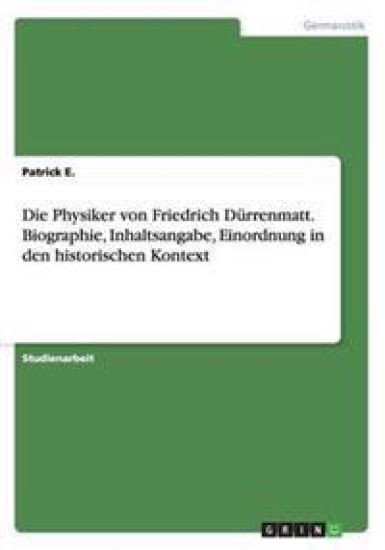 Die Physiker von Friedrich Dürrenmatt. Biographie, Inhaltsangabe, Einordnung in den historischen Kontext