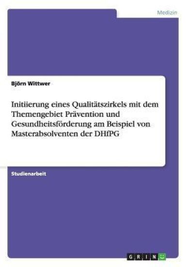 Initiierung eines Qualitätszirkels mit dem Themengebiet Prävention und Gesundheitsförderung am Beispiel von Masterabsolventen der DHfPG