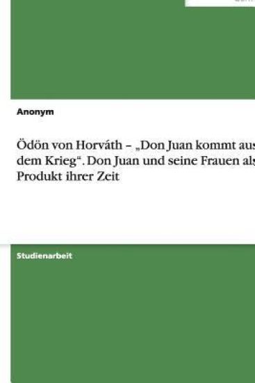d n Von Horv th - "don Juan Kommt Aus Dem Krieg. Don Juan Und Seine Frauen ALS Produkt Ihrer Zeit