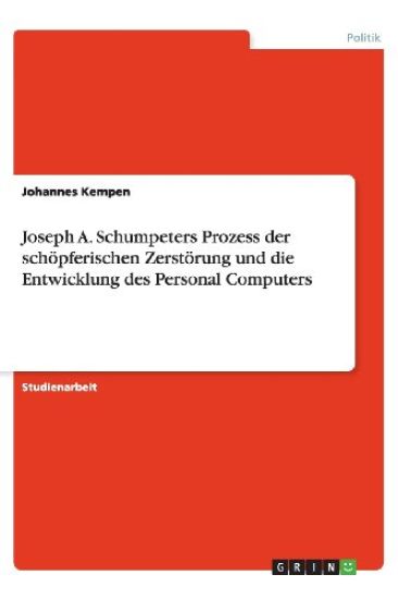 Joseph A. Schumpeters Prozess Der Sch pferischen Zerst rung Und Die Entwicklung Des Personal Computers