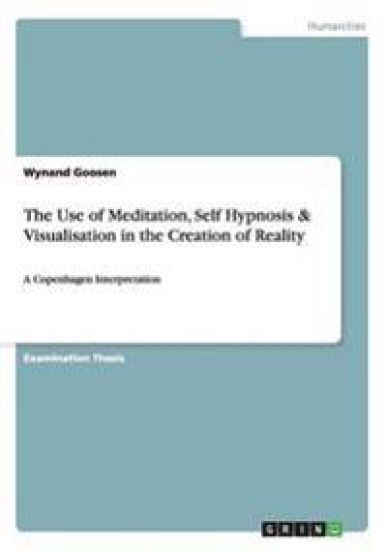 The Use of Meditation, Self Hypnosis & Visualisation in the Creation of Reality