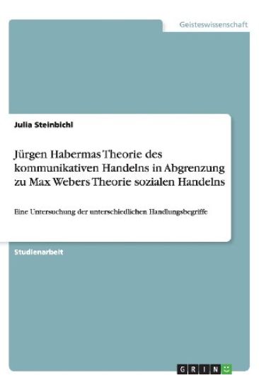 J rgen Habermas Theorie Des Kommunikativen Handelns in Abgrenzung Zu Max Webers Theorie Sozialen Handelns