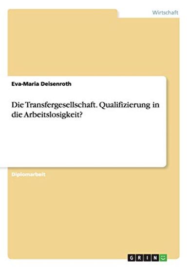 Die Transfergesellschaft. Qualifizierung in die Arbeitslosigkeit?
