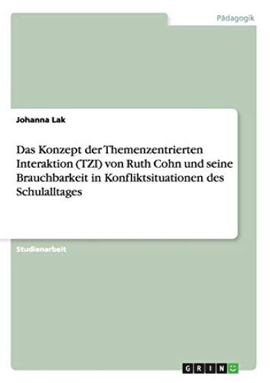 Das Konzept der Themenzentrierten Interaktion (TZI) von Ruth Cohn und seine Brauchbarkeit in Konfliktsituationen des Schulalltages