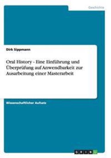 Oral History - Eine Einführung und Überprüfung auf Anwendbarkeit zur Ausarbeitung einer Masterarbeit
