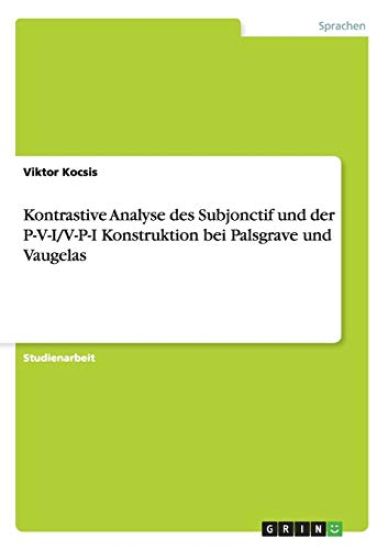 Kontrastive Analyse des Subjonctif und der P-V-I/V-P-I Konstruktion bei Palsgrave und Vaugelas