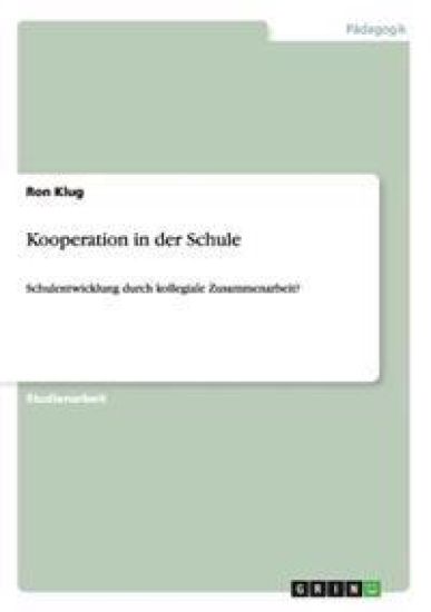 Kooperation in der Schule. Schulentwicklung durch kollegiale Zusammenarbeit?