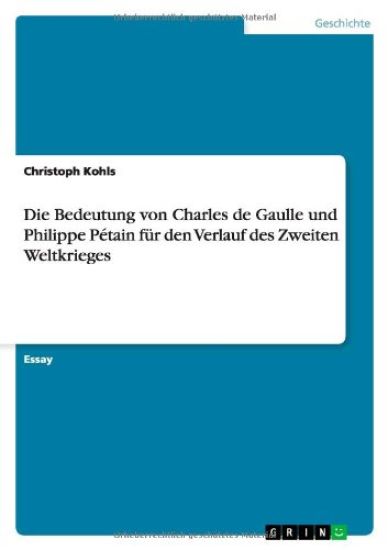 Die Bedeutung von Charles de Gaulle und Philippe Pétain für den Verlauf des Zweiten Weltkrieges