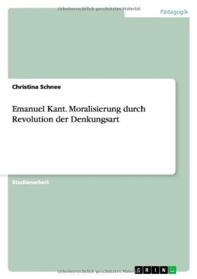 Emanuel Kant. Moralisierung durch Revolution der Denkungsart