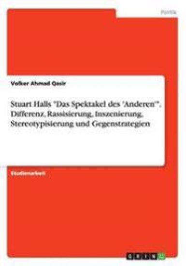 Stuart Halls Das Spektakel des 'Anderen'. Differenz, Rassisierung, Inszenierung, Stereotypisierung und Gegenstrategien