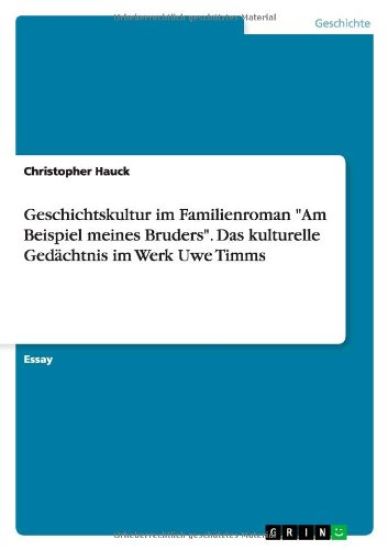 Geschichtskultur im Familienroman Am Beispiel meines Bruders. Das kulturelle Gedachtnis im Werk Uwe Timms