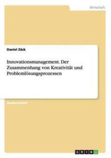 Innovationsmanagement. Der Zusammenhang von Kreativität und Problemlösungsprozessen