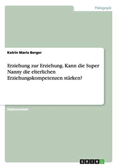 Erziehung zur Erziehung. Kann die Super Nanny die elterlichen Erziehungskompetenzen stärken?