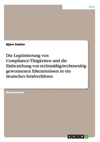 Die Legitimierung von Compliance-Tätigkeiten und die Einbeziehung von rechtmäßig/rechtswidrig gewonnenen Erkenntnissen in ein deutsches Strafverfahren
