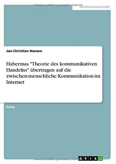 Habermas "Theorie des kommunikativen Handelns" ubertragen auf die zwischen-menschliche Kommunikation im Internet