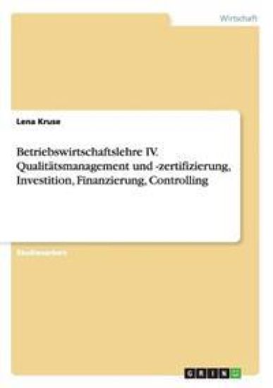 Betriebswirtschaftslehre IV. Qualitätsmanagement und -zertifizierung, Investition, Finanzierung, Controlling