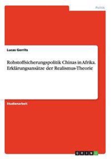 Rohstoffsicherungspolitik Chinas in Afrika. Erklärungsansätze der Realismus-Theorie