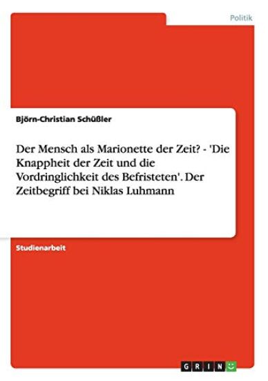 Der Mensch als Marionette der Zeit? - 'Die Knappheit der Zeit und die Vordringlichkeit des Befristeten'. Der Zeitbegriff bei Niklas Luhmann