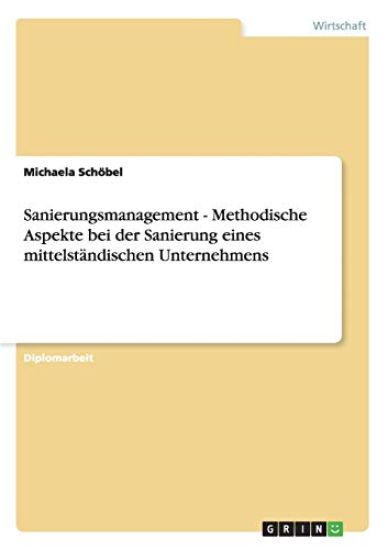 Sanierungsmanagement. Methodische Aspekte bei der Sanierung eines mittelständischen Unternehmens