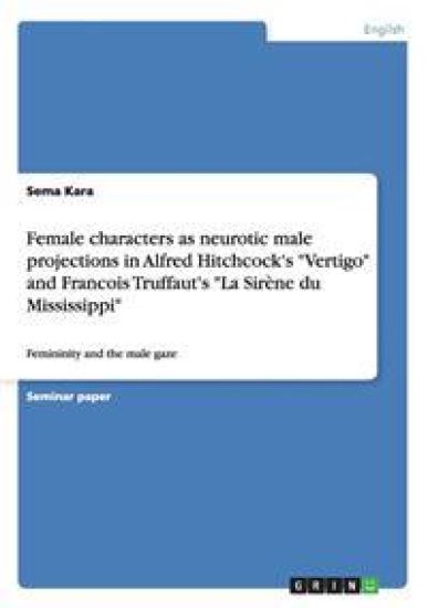 Female characters as neurotic male projections in Alfred Hitchcock's "Vertigo" and Francois Truffaut's "La Sirène du Mississippi"