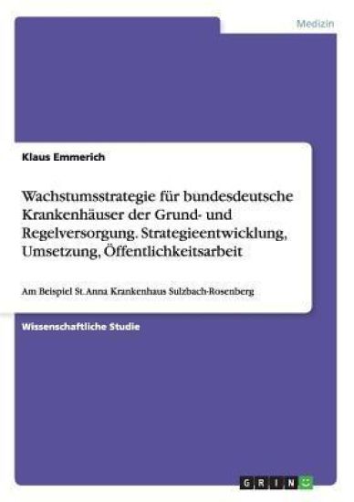 Wachstumsstrategie für bundesdeutsche Krankenhäuser der Grund- und Regelversorgung. Strategieentwicklung, Umsetzung, Öffentlichkeitsarbeit