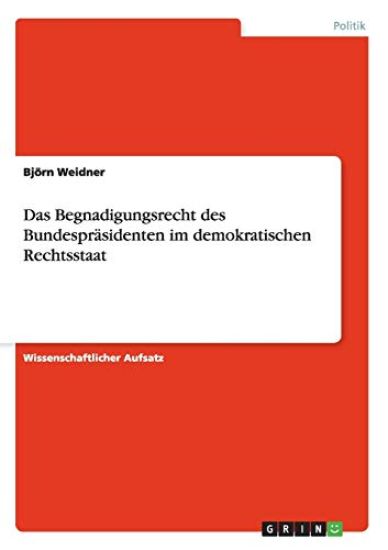 Das Begnadigungsrecht des Bundespräsidenten im demokratischen Rechtsstaat