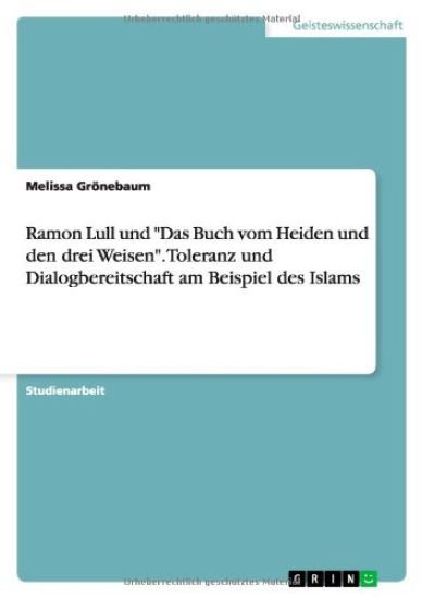 Ramon Lull und "Das Buch vom Heiden und den drei Weisen". Toleranz und Dialogbereitschaft am Beispiel des Islams