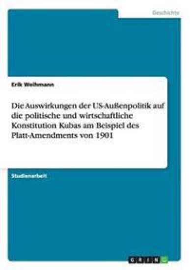 Die Auswirkungen der US-Außenpolitik auf die politische und wirtschaftliche Konstitution Kubas am Beispiel des Platt-Amendments von 1901