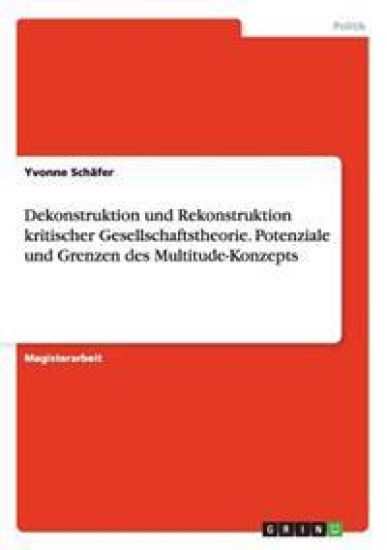 Dekonstruktion und Rekonstruktion kritischer Gesellschaftstheorie. Potenziale und Grenzen des Multitude-Konzepts