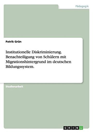Institutionelle Diskriminierung. Benachteiligung von Schülern mit Migrationshintergrund im deutschen Bildungssystem.