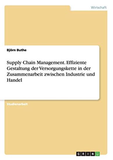 Supply Chain Management. Effiziente Gestaltung der Versorgungskette in der Zusammenarbeit zwischen Industrie und Handel
