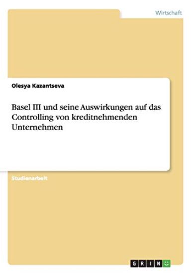 Basel III und seine Auswirkungen auf das Controlling von kreditnehmenden Unternehmen