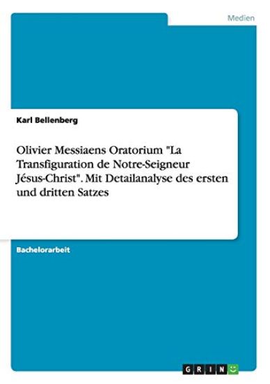 Olivier Messiaens Oratorium "La Transfiguration de Notre-Seigneur Jésus-Christ". Mit Detailanalyse des ersten und dritten Satzes