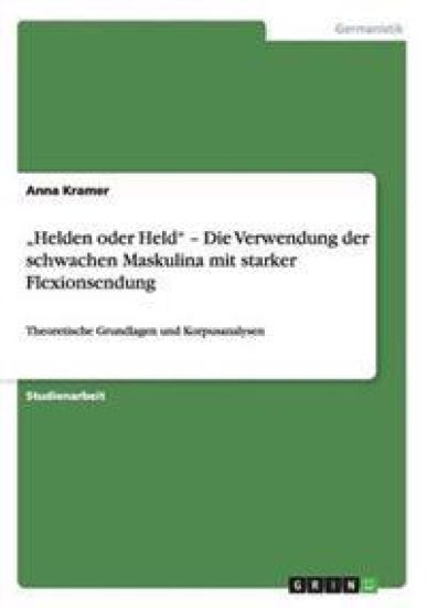 "Helden oder Held" - Die Verwendung der schwachen Maskulina mit starker Flexionsendung