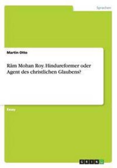 Ram Mohan Roy. Hindureformer oder Agent des christlichen Glaubens?