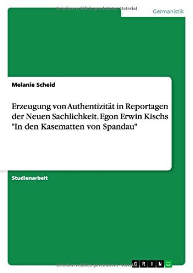Erzeugung von Authentizität in Reportagen der Neuen Sachlichkeit. Egon Erwin Kischs "In den Kasematten von Spandau"
