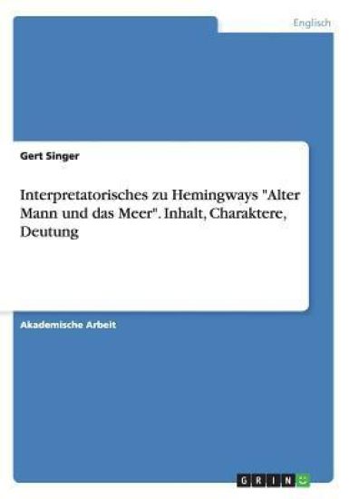 Interpretatorisches zu Hemingways Alter Mann und das Meer. Inhalt, Charaktere, Deutung
